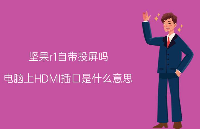 坚果r1自带投屏吗 电脑上HDMI插口是什么意思？